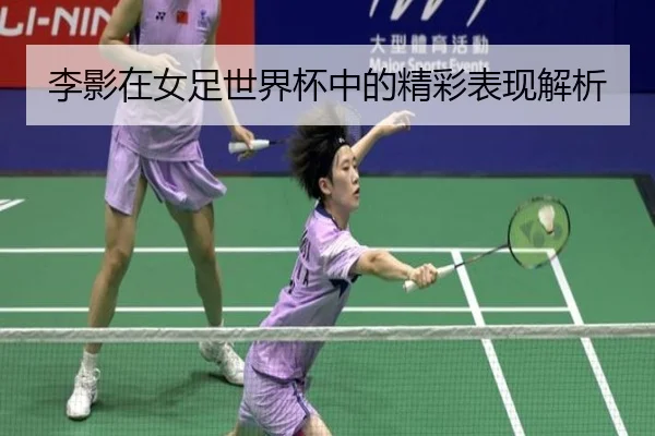 李影在女足世界杯中的精彩表现解析