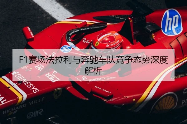 F1赛场法拉利与奔驰车队竞争态势深度解析